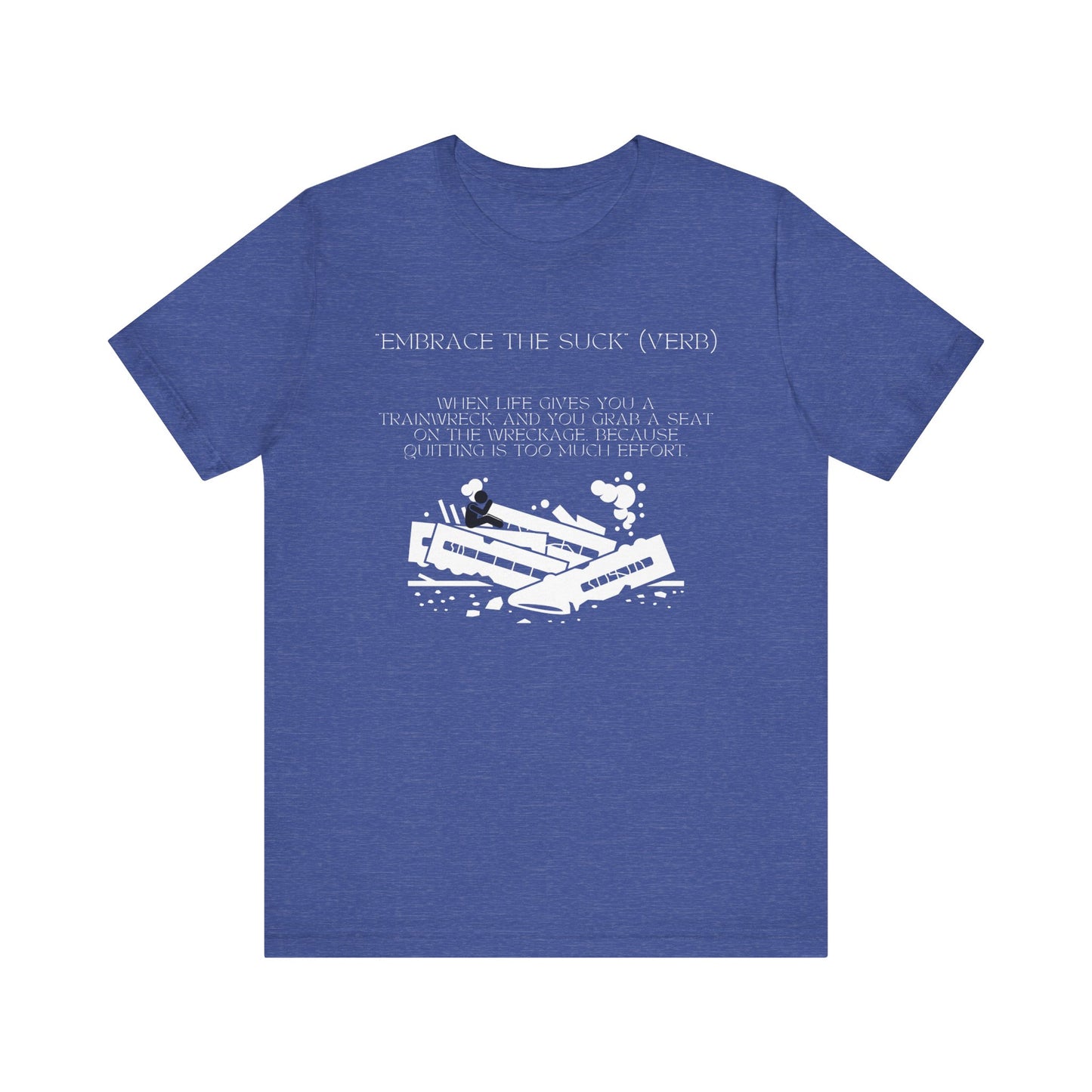 Embrace the Suck, Trainwreck, Unisex T-shirt [TOUGH TIMES BUILD TOUGH PEOPLE]