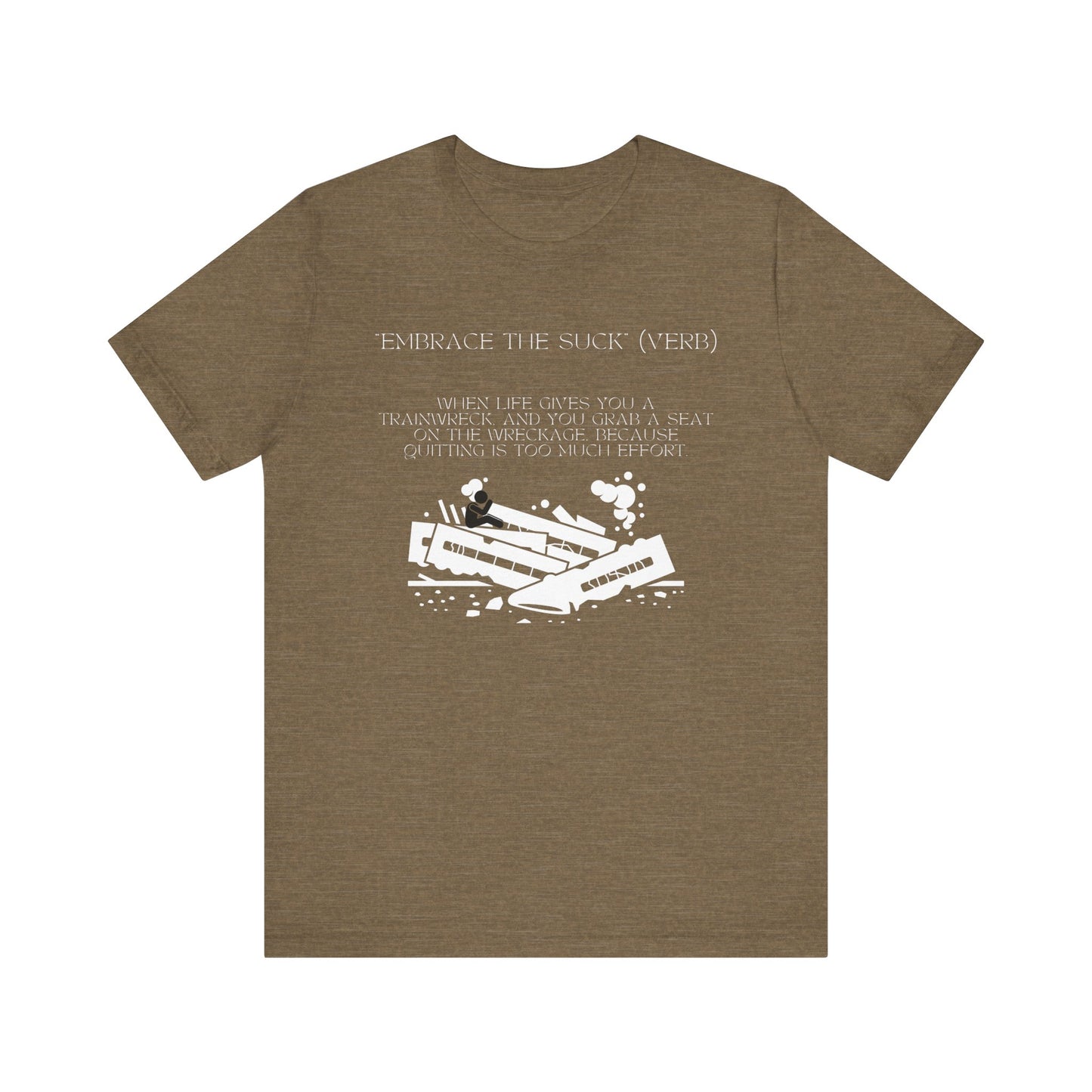 Embrace the Suck, Trainwreck, Unisex T-shirt [TOUGH TIMES BUILD TOUGH PEOPLE]